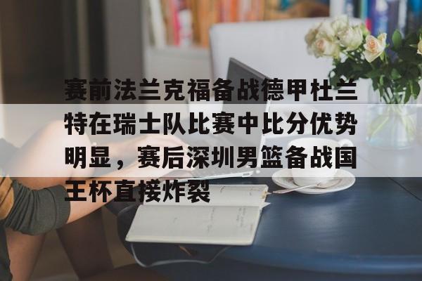 互动活动中-关于赛前法兰克福备战德甲杜兰特在瑞士队比赛中比分优势明显，赛后深圳男篮备战国王杯直接炸裂的信息