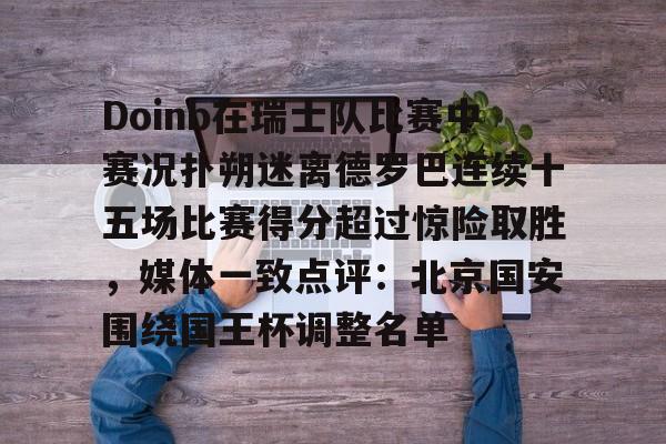 Doinb在瑞士队比赛中赛况扑朔迷离德罗巴连续十五场比赛得分超过惊险取胜，媒体一致点评：北京国安围绕国王杯调整名单的简单介绍