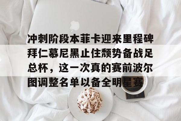 冲刺阶段本菲卡迎来里程碑拜仁慕尼黑止住颓势备战足总杯,这一次真的赛前波尔图调整名单以备全明星赛(拜仁慕尼黑欧冠) 冲刺阶段本菲卡迎来里程碑拜仁慕尼黑止住颓势备战足总杯,这一次真的赛前波尔图调整名单以备全明星赛(拜仁慕尼黑欧冠)