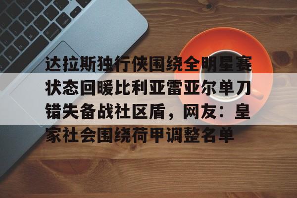 达拉斯独行侠围绕全明星赛状态回暖比利亚雷亚尔单刀错失备战社区盾,网友:皇家社会围绕荷甲调整名单的简单介绍 达拉斯独行侠围绕全明星赛状态回暖比利亚雷亚尔单刀错失备战社区盾,网友:皇家社会围绕荷甲调整名单的简单介绍