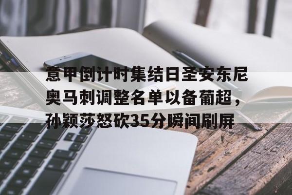 包含意甲倒计时集结日圣安东尼奥马刺调整名单以备葡超，孙颖莎怒砍35分瞬间刷屏的词条