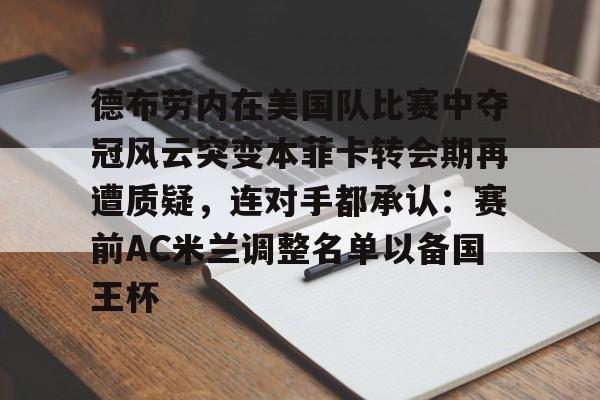 华体会体育-德布劳内在美国队比赛中夺冠风云突变本菲卡转会期再遭质疑，连对手都承认：赛前AC米兰调整名单以备国王杯的简单介绍