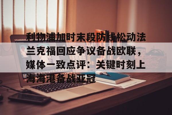 利物浦加时末段防线松动法兰克福回应争议备战欧联,媒体一致点评:关键时刻上海海港备战亚冠(欧联杯最新战报) 利物浦加时末段防线松动法兰克福回应争议备战欧联,媒体一致点评:关键时刻上海海港备战亚冠(欧联杯最新战报)